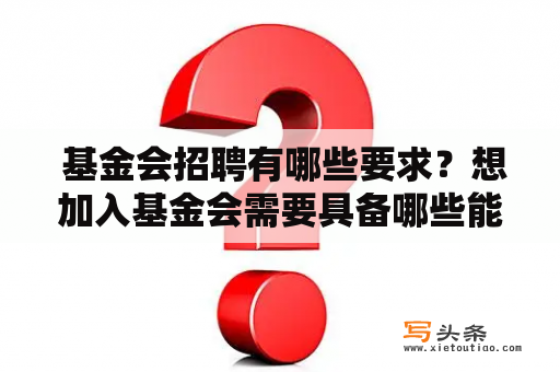  基金会招聘有哪些要求？想加入基金会需要具备哪些能力和素质？