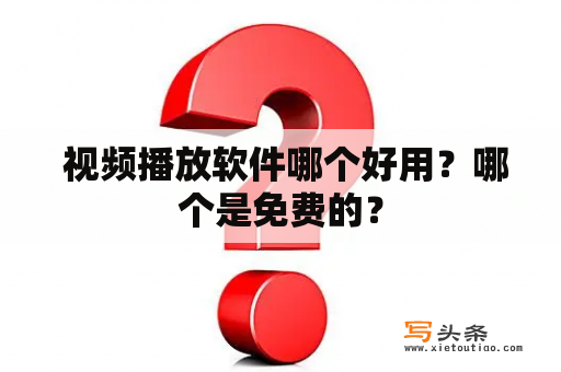  视频播放软件哪个好用？哪个是免费的？