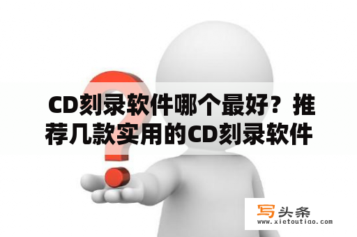  CD刻录软件哪个最好？推荐几款实用的CD刻录软件