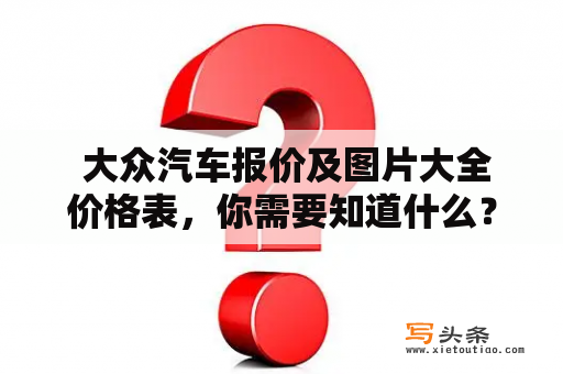  大众汽车报价及图片大全价格表，你需要知道什么？