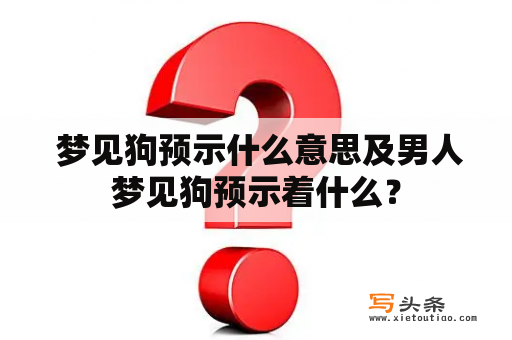  梦见狗预示什么意思及男人梦见狗预示着什么？