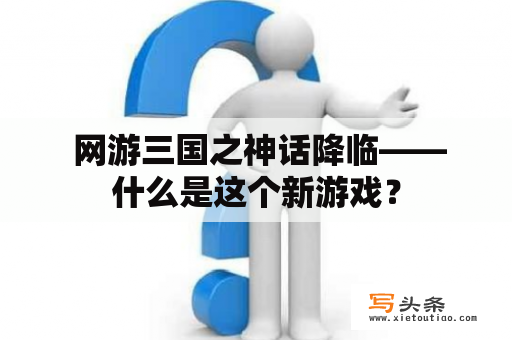  网游三国之神话降临——什么是这个新游戏？