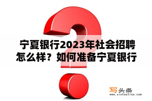  宁夏银行2023年社会招聘怎么样？如何准备宁夏银行招聘考试？