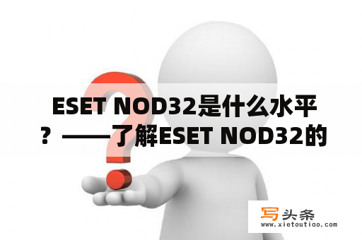  ESET NOD32是什么水平？——了解ESET NOD32的保护能力和功能特点