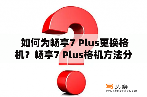  如何为畅享7 Plus更换格机？畅享7 Plus格机方法分享！