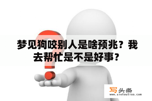  梦见狗咬别人是啥预兆？我去帮忙是不是好事？