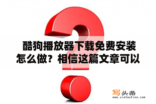  酷狗播放器下载免费安装怎么做？相信这篇文章可以帮到你！