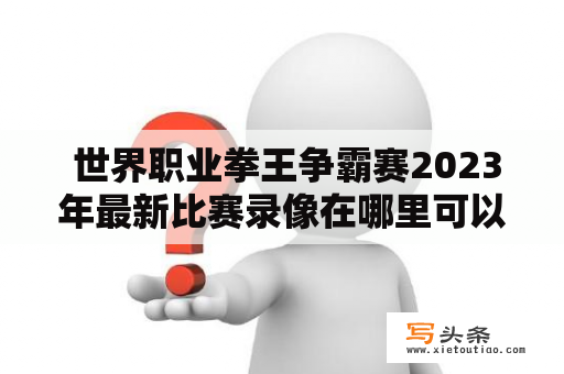  世界职业拳王争霸赛2023年最新比赛录像在哪里可以观看？