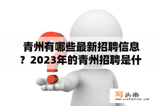  青州有哪些最新招聘信息？2023年的青州招聘是什么样的呢？