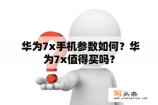  华为7x手机参数如何？华为7x值得买吗？