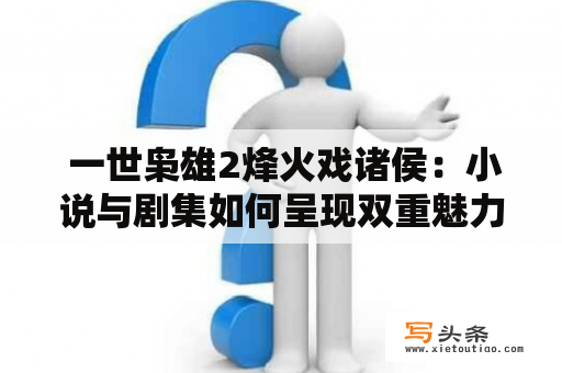  一世枭雄2烽火戏诸侯：小说与剧集如何呈现双重魅力？