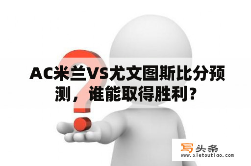  AC米兰VS尤文图斯比分预测，谁能取得胜利？