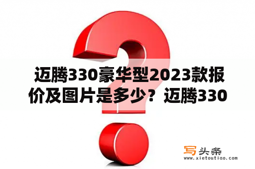  迈腾330豪华型2023款报价及图片是多少？迈腾330豪华型2023款报价2023款迈腾330豪华型是在2023年正式上市的一款豪华轿车，这款车的报价相对于同级别的车型来说较为合理。根据官方发布的信息，迈腾330豪华型2023款的价格约为20-22万元之间，具体价格还需要等到官方发布正式的报价才能确定。此外，值得一提的是，这款车的豪华配置非常丰富，包括LED矩阵大灯、全景天窗、自适应巡航、智能语音、大尺寸触控屏等等，这也是迈腾330豪华型的一大亮点。