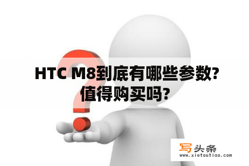  HTC M8到底有哪些参数?值得购买吗?