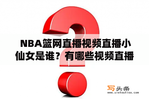  NBA篮网直播视频直播小仙女是谁？有哪些视频直播平台可以观看？