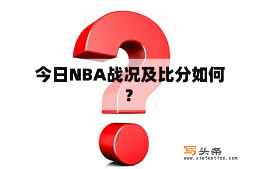  今日NBA战况及比分如何？