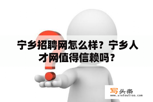  宁乡招聘网怎么样？宁乡人才网值得信赖吗？