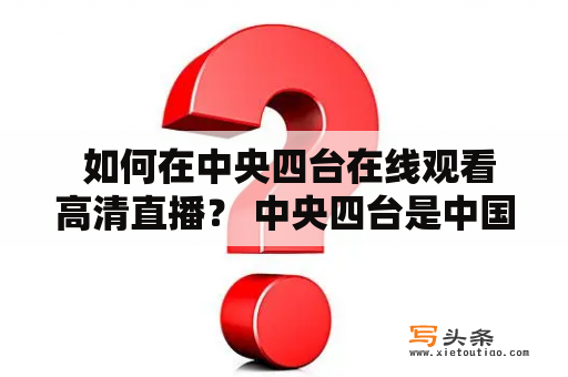  如何在中央四台在线观看高清直播？ 中央四台是中国最权威的新闻和综艺节目播出平台之一，如何在线观看中央四台的高清直播呢？首先，你需要一个稳定的网络连接以确保流畅的观看体验。接下来，你可以通过中央四台官网或下载中央电视台直播APP进行观看。在中央四台官网，你可以选择直播频道，观看热门新闻、财经、文艺和体育等多种类型的节目。如果你想观看高清直播，可以在中央四台官网的右上角选择“高清直播”，然后在下拉菜单中选择你想要观看的频道。如果你使用中央电视台直播APP进行观看，同样可以选择观看高清直播。无论你选择哪种方式观看中央四台的直播，都可以得到高质量的内容和流畅的观看体验。