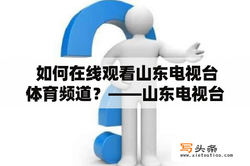  如何在线观看山东电视台体育频道？——山东电视台体育频道在线直播观看及山东网络台