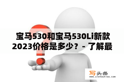  宝马530和宝马530Li新款2023价格是多少？- 了解最新价格及车型配置