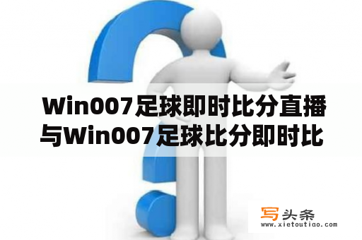  Win007足球即时比分直播与Win007足球比分即时比的区别是什么？