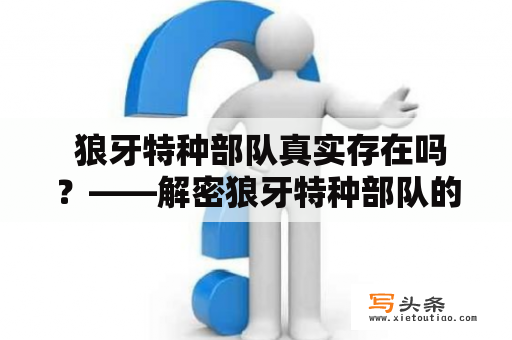  狼牙特种部队真实存在吗？——解密狼牙特种部队的真实身份与任务