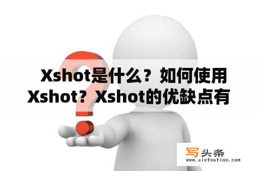   Xshot是什么？如何使用Xshot？Xshot的优缺点有哪些？