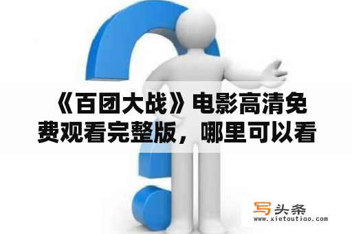  《百团大战》电影高清免费观看完整版，哪里可以看到？