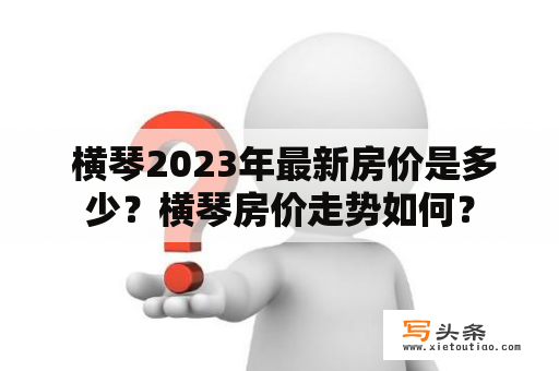  横琴2023年最新房价是多少？横琴房价走势如何？