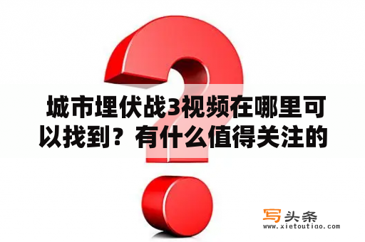  城市埋伏战3视频在哪里可以找到？有什么值得关注的地方？