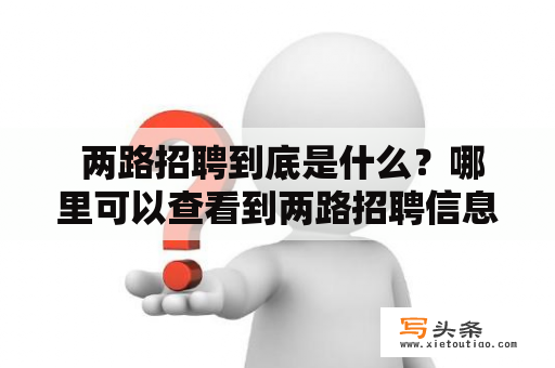  两路招聘到底是什么？哪里可以查看到两路招聘信息？