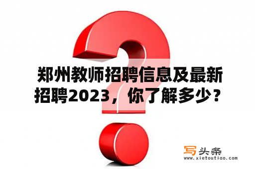  郑州教师招聘信息及最新招聘2023，你了解多少？