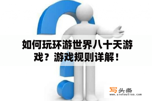  如何玩环游世界八十天游戏？游戏规则详解！