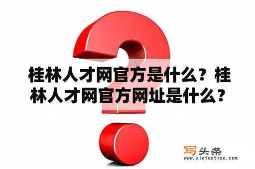  桂林人才网官方是什么？桂林人才网官方网址是什么？