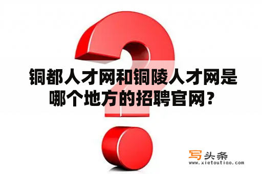  铜都人才网和铜陵人才网是哪个地方的招聘官网？