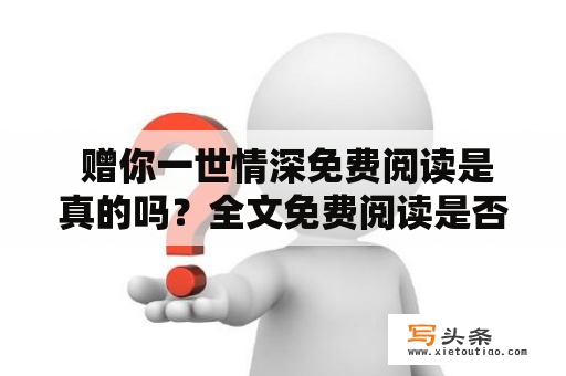  赠你一世情深免费阅读是真的吗？全文免费阅读是否可行？