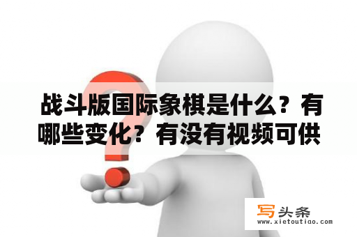  战斗版国际象棋是什么？有哪些变化？有没有视频可供观看？