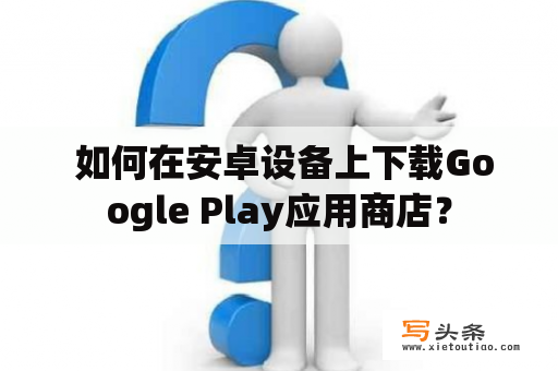  如何在安卓设备上下载Google Play应用商店？