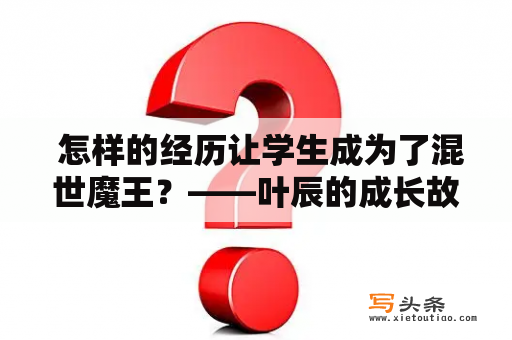  怎样的经历让学生成为了混世魔王？——叶辰的成长故事