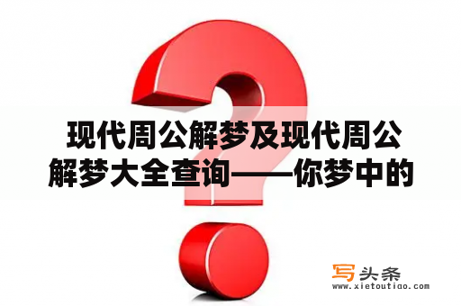  现代周公解梦及现代周公解梦大全查询——你梦中的信息解析神器