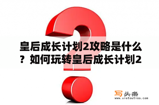  皇后成长计划2攻略是什么？如何玩转皇后成长计划2？