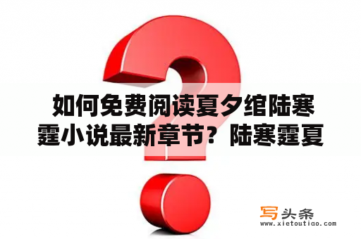  如何免费阅读夏夕绾陆寒霆小说最新章节？陆寒霆夏凝绾的小说又是怎么样的呢？下面我们一起来看看。