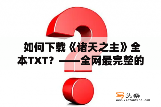  如何下载《诸天之主》全本TXT？——全网最完整的下载方法