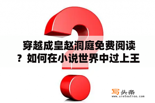  穿越成皇赵洞庭免费阅读？如何在小说世界中过上王者之生活？