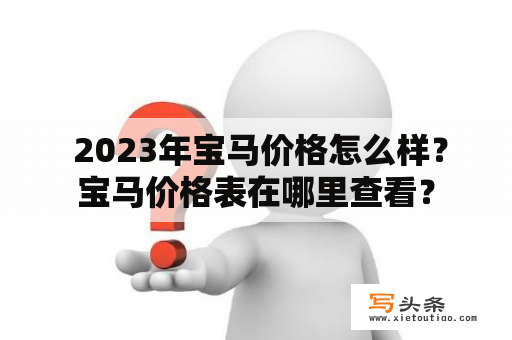  2023年宝马价格怎么样？宝马价格表在哪里查看？