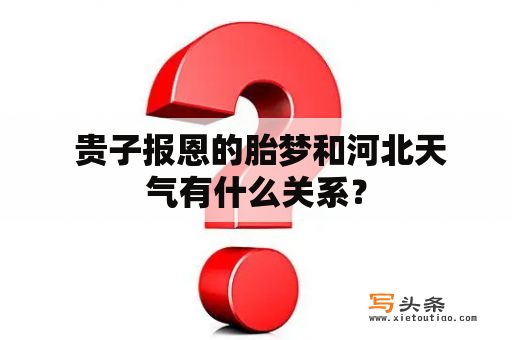  贵子报恩的胎梦和河北天气有什么关系？