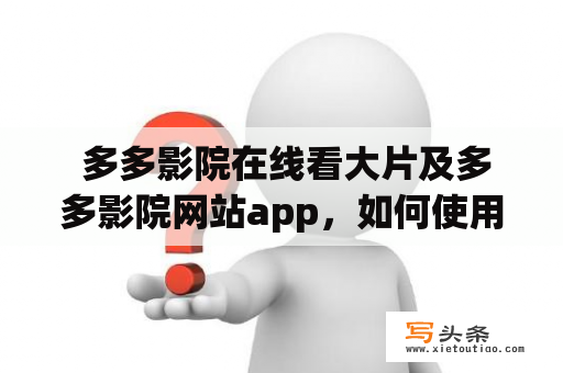  多多影院在线看大片及多多影院网站app，如何使用？