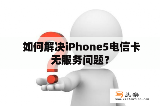  如何解决iPhone5电信卡无服务问题？