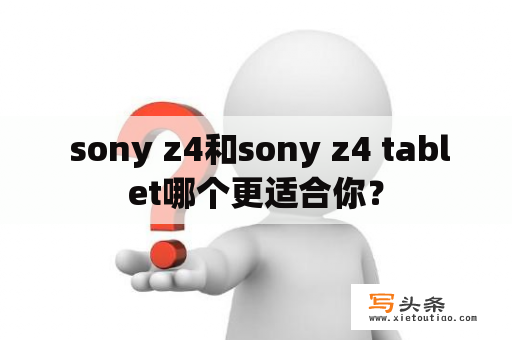  sony z4和sony z4 tablet哪个更适合你？