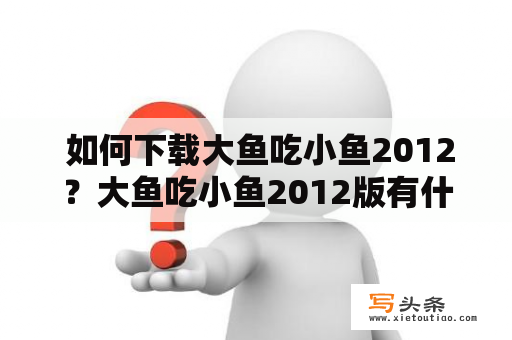  如何下载大鱼吃小鱼2012？大鱼吃小鱼2012版有什么不同之处？